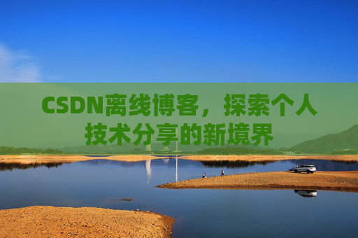 CSDN离线博客，探索个人技术分享的新境界